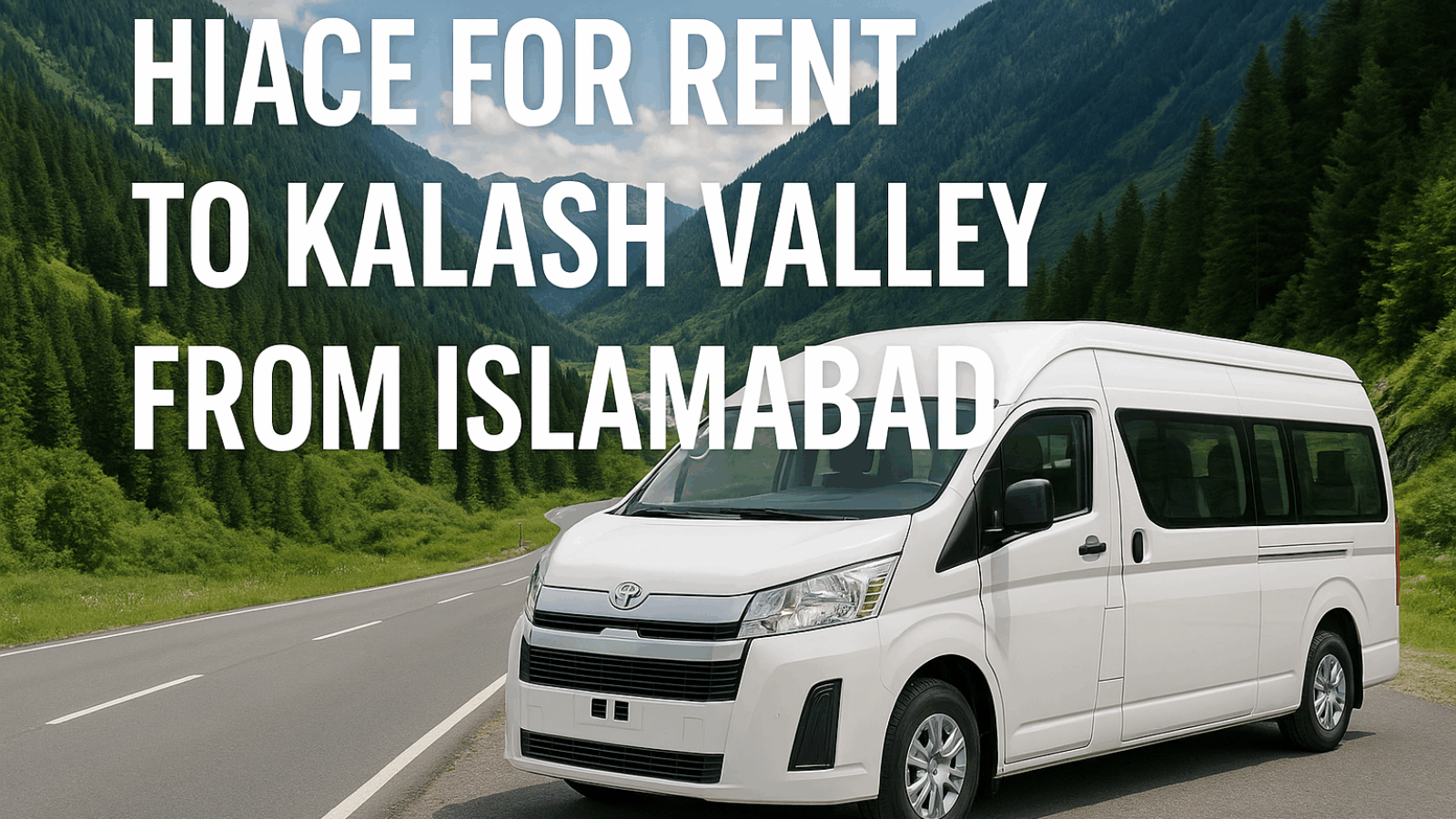 Hiace for Rent to Kalash Valley from Islamabad